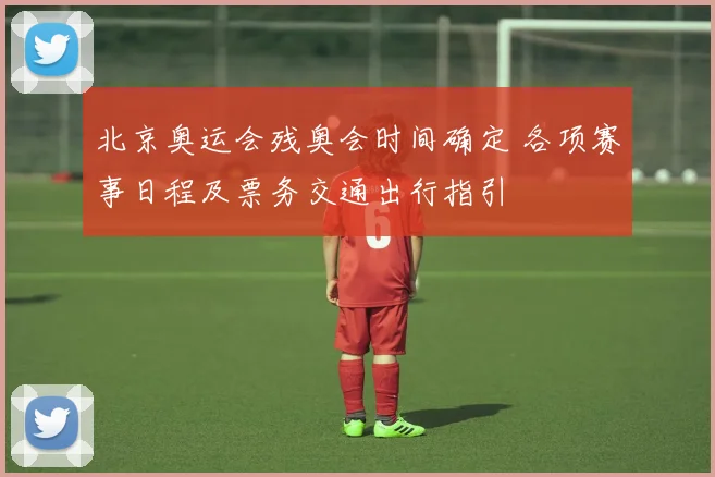 北京奥运会残奥会时间确定 各项赛事日程及票务交通出行指引
