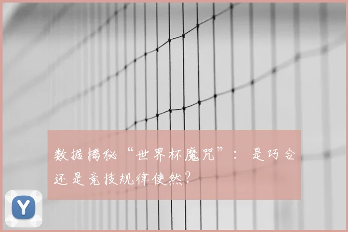 数据揭秘“世界杯魔咒”：是巧合还是竞技规律使然？