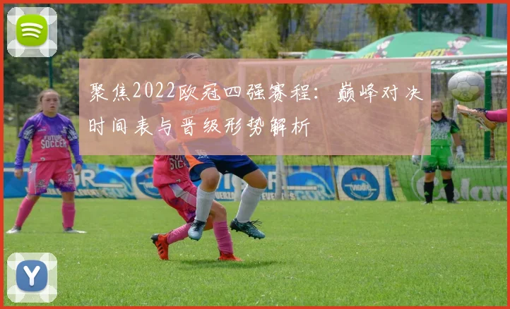 聚焦2022欧冠四强赛程：巅峰对决时间表与晋级形势解析