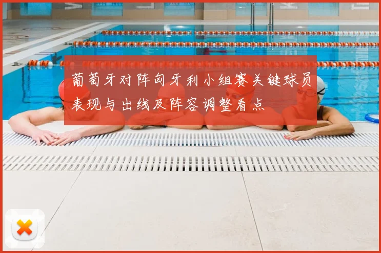 葡萄牙对阵匈牙利小组赛关键球员表现与出线及阵容调整看点