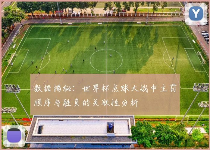 数据揭秘：世界杯点球大战中主罚顺序与胜负的关联性分析