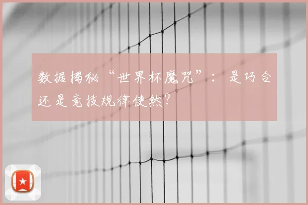 数据揭秘“世界杯魔咒”：是巧合还是竞技规律使然？