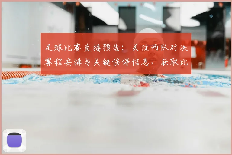 足球比赛直播预告：关注两队对决赛程安排与关键伤停信息，获取比赛看点