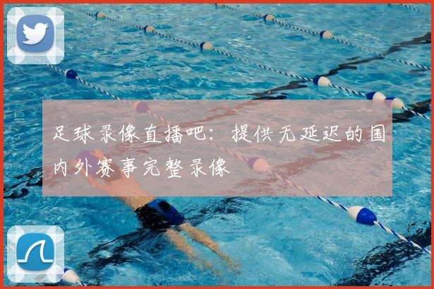 足球录像直播吧：提供无延迟的国内外赛事完整录像