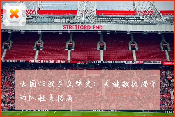 法国vs波兰交锋史：关键数据揭示两队胜负格局