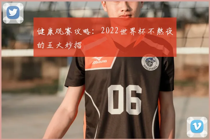 健康观赛攻略:2022世界杯不熬夜的五大妙招