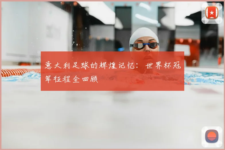 意大利足球的辉煌记忆：世界杯冠军征程全回顾