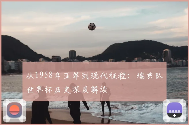 从1958年亚军到现代征程：瑞典队世界杯历史深度解读