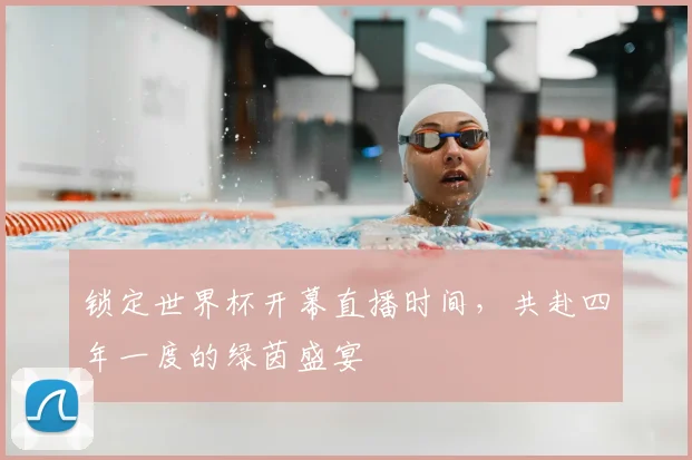 锁定世界杯开幕直播时间，共赴四年一度的绿茵盛宴