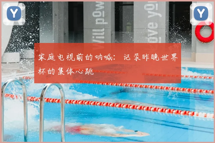 家庭电视前的呐喊：记录昨晚世界杯的集体心跳