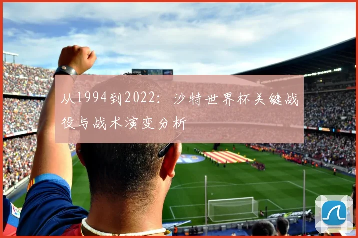 从1994到2022：沙特世界杯关键战役与战术演变分析