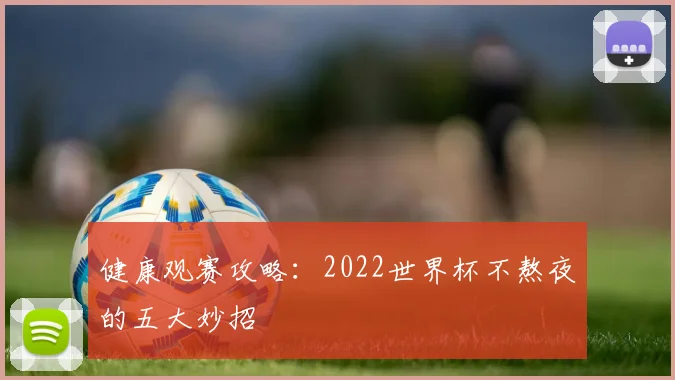 健康观赛攻略：2022世界杯不熬夜的五大妙招