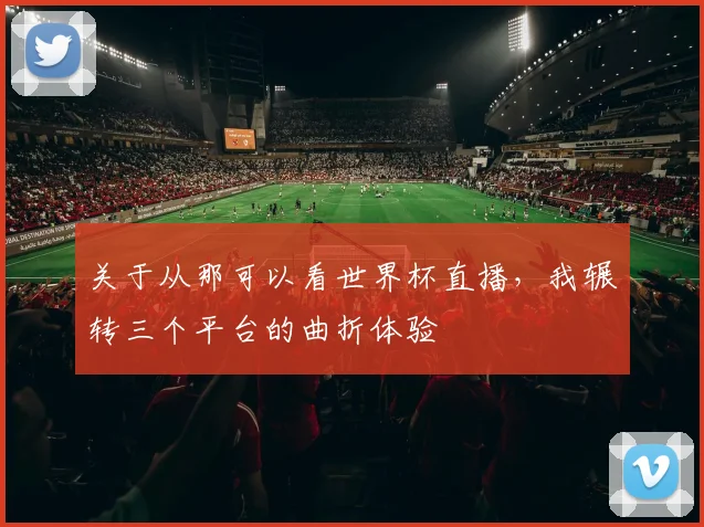 关于从那可以看世界杯直播,我辗转三个平台的曲折体验