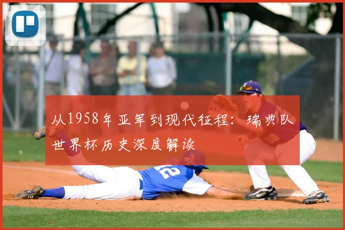 从1958年亚军到现代征程：瑞典队世界杯历史深度解读