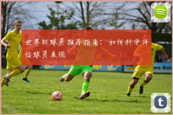 世界杯球员推荐指南：如何科学评估球员表现