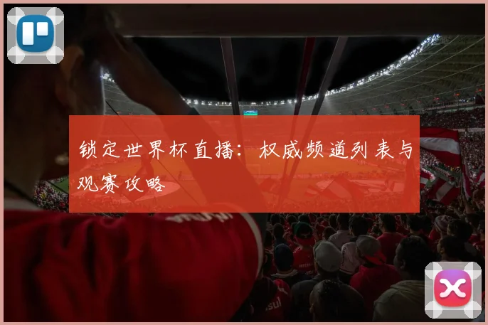锁定世界杯直播：权威频道列表与观赛攻略