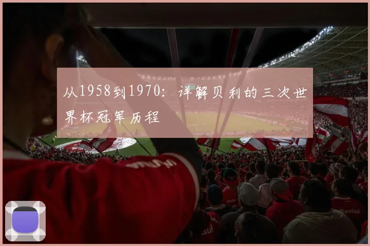 从1958到1970：详解贝利的三次世界杯冠军历程