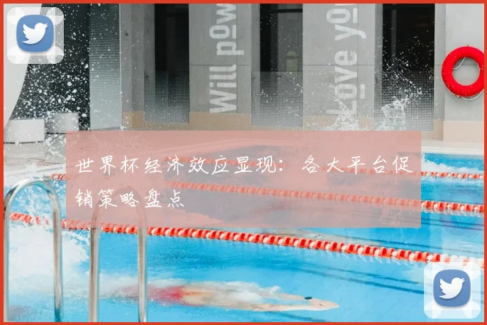 世界杯经济效应显现:各大平台促销策略盘点