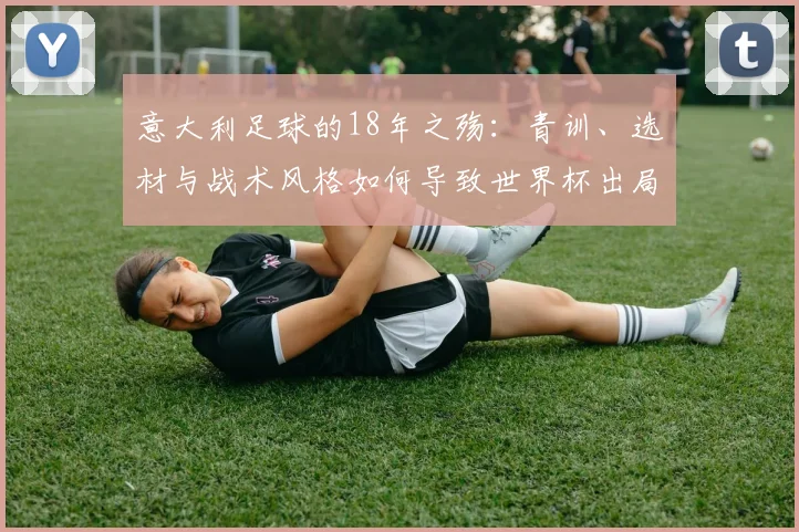 意大利足球的18年之殇：青训、选材与战术风格如何导致世界杯出局