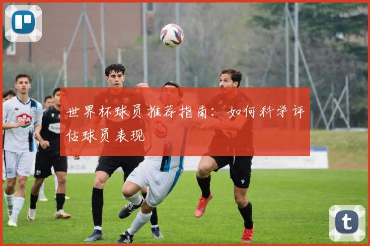世界杯球员推荐指南：如何科学评估球员表现