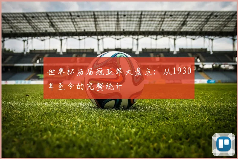 世界杯历届冠亚军大盘点：从1930年至今的完整统计