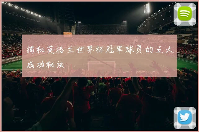 揭秘英格兰世界杯冠军球员的五大成功秘诀